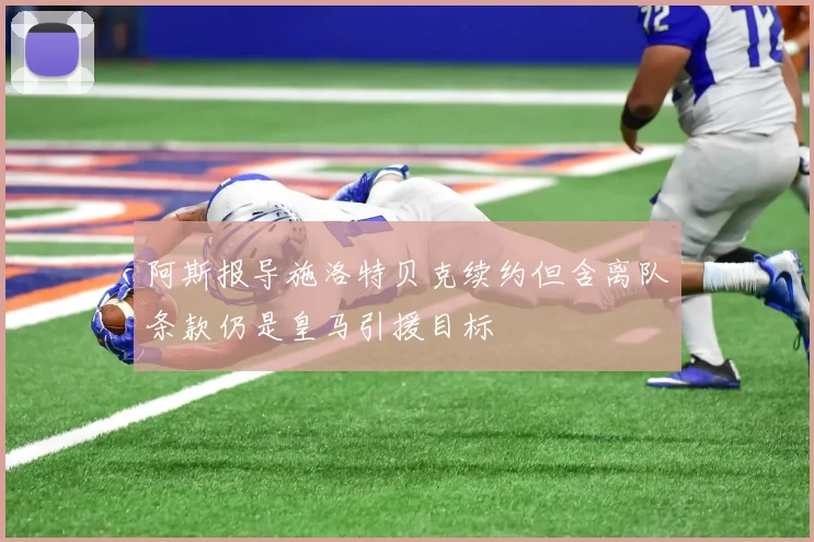 阿斯报导施洛特贝克续约但含离队条款仍是皇马引援目标