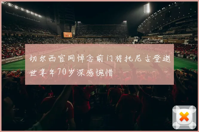 切尔西官网悼念前门将托尼古登逝世享年70岁深感惋惜
