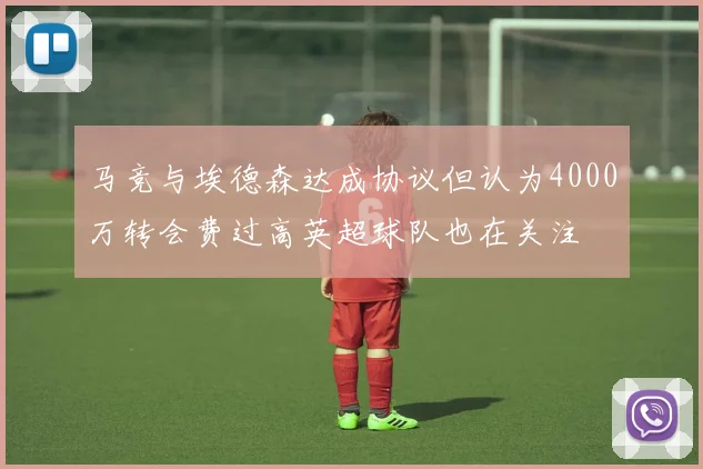 马竞与埃德森达成协议但认为4000万转会费过高英超球队也在关注