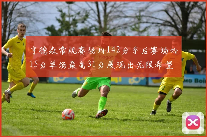 亨德森常规赛场均142分季后赛场均15分单场最高31分展现出无限希望