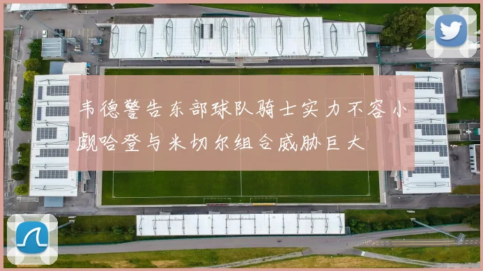 韦德警告东部球队骑士实力不容小觑哈登与米切尔组合威胁巨大
