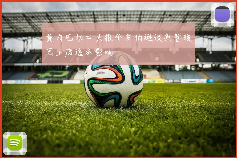 费内巴切口头报价罗伯逊谈判暂缓因主席选举影响