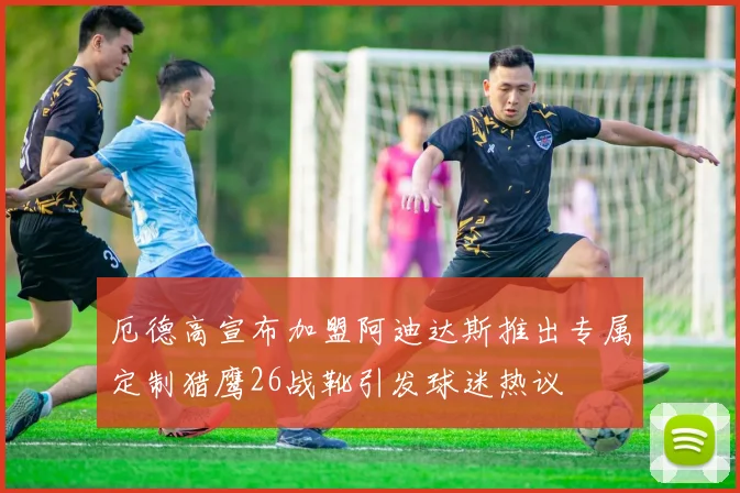 厄德高宣布加盟阿迪达斯推出专属定制猎鹰26战靴引发球迷热议