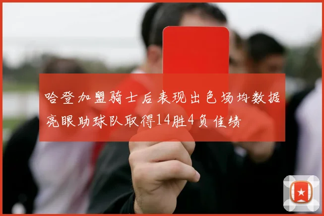 哈登加盟骑士后表现出色场均数据亮眼助球队取得14胜4负佳绩